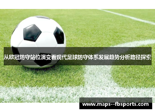 从欧冠防守站位演变看现代足球防守体系发展趋势分析路径探索