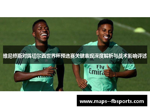 维尼修斯对阵切尔西世界杯预选赛关键表现深度解析与战术影响评述