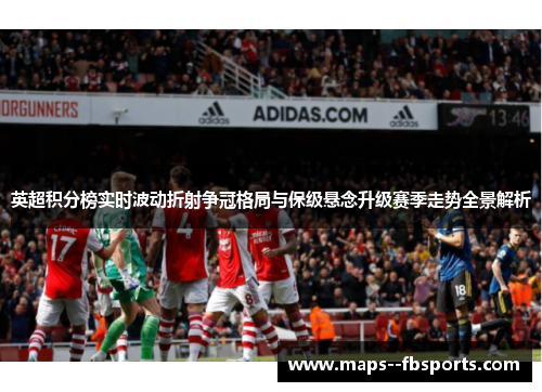 英超积分榜实时波动折射争冠格局与保级悬念升级赛季走势全景解析
