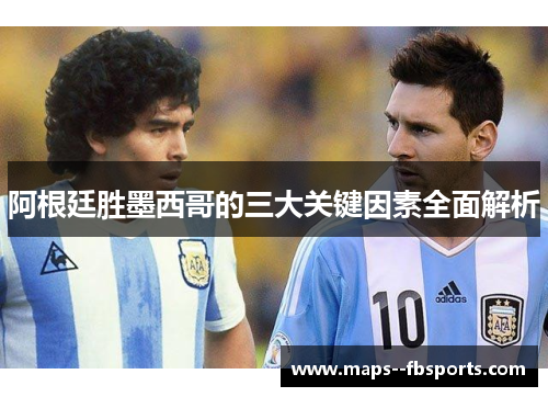 阿根廷胜墨西哥的三大关键因素全面解析
