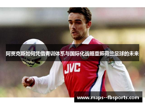 阿贾克斯如何凭借青训体系与国际化战略重振荷兰足球的未来