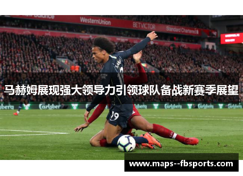 马赫姆展现强大领导力引领球队备战新赛季展望