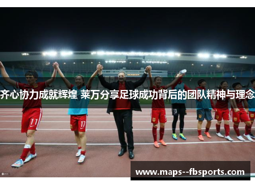 齐心协力成就辉煌 莱万分享足球成功背后的团队精神与理念