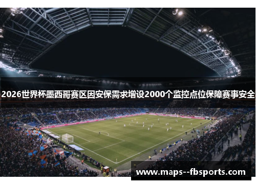 2026世界杯墨西哥赛区因安保需求增设2000个监控点位保障赛事安全 2026世界杯墨西哥赛区因安保需求增设2000个监控点位保障赛事安全