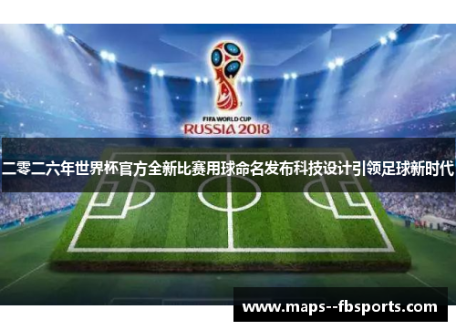 二零二六年世界杯官方全新比赛用球命名发布科技设计引领足球新时代 二零二六年世界杯官方全新比赛用球命名发布科技设计引领足球新时代