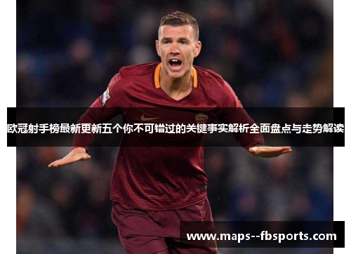欧冠射手榜最新更新五个你不可错过的关键事实解析全面盘点与走势解读 欧冠射手榜最新更新五个你不可错过的关键事实解析全面盘点与走势解读